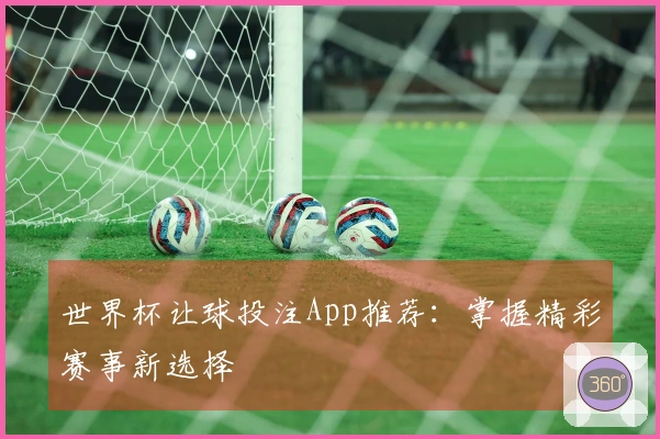 世界杯让球投注App推荐：掌握精彩赛事新选择