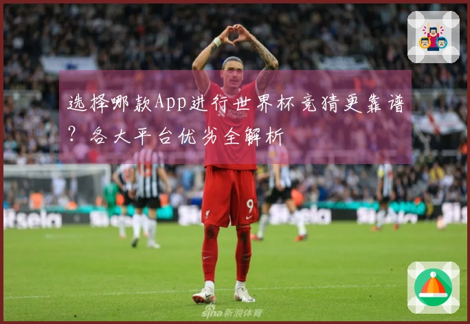 选择哪款App进行世界杯竞猜更靠谱？各大平台优劣全解析