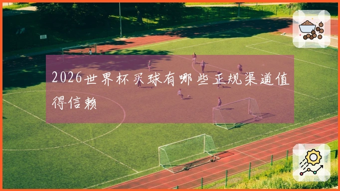 2026世界杯买球有哪些正规渠道值得信赖