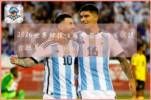 2026世界杯投注有哪些技巧可以提升胜算？