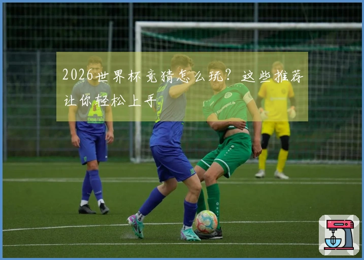 2026世界杯竞猜怎么玩？这些推荐让你轻松上手