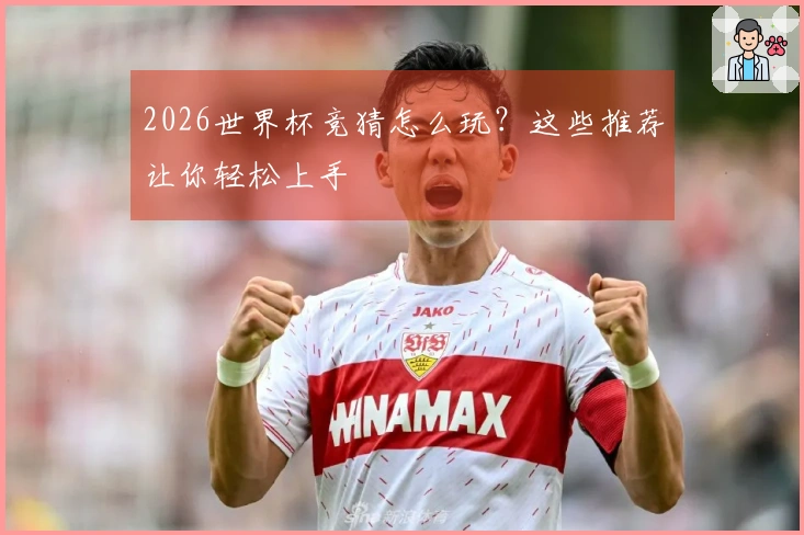 2026世界杯竞猜怎么玩？这些推荐让你轻松上手