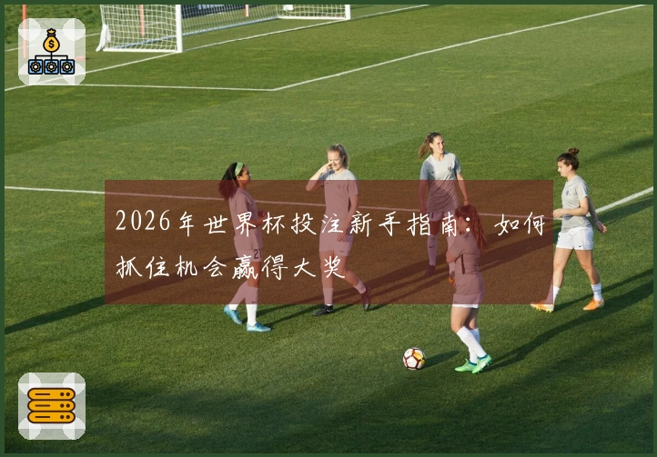2026年世界杯投注新手指南：如何抓住机会赢得大奖