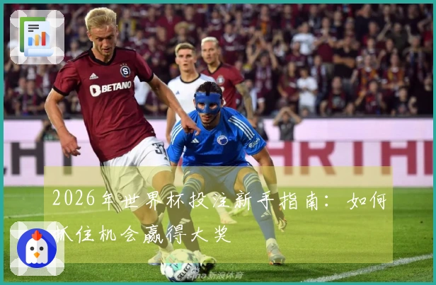 2026年世界杯投注新手指南：如何抓住机会赢得大奖